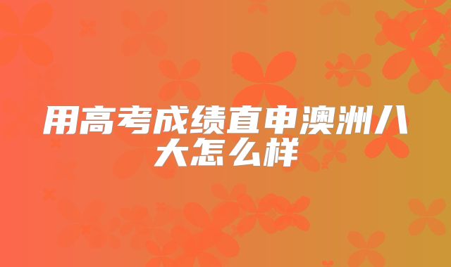 用高考成绩直申澳洲八大怎么样