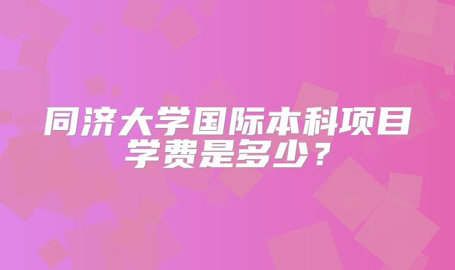 同济大学国际本科项目学费是多少？