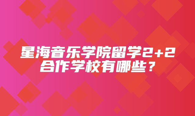 星海音乐学院留学2+2合作学校有哪些？