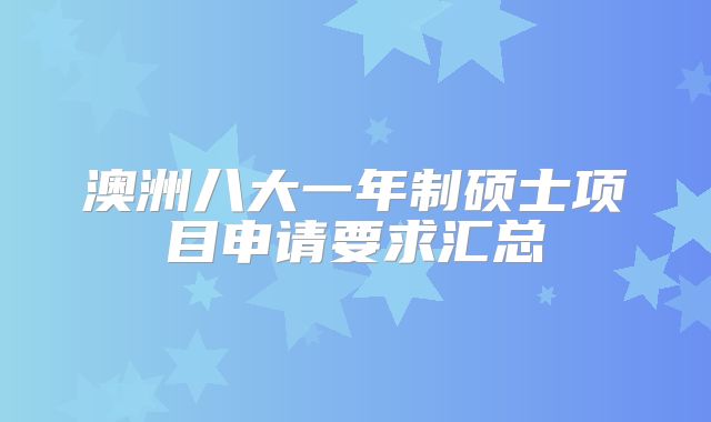 澳洲八大一年制硕士项目申请要求汇总