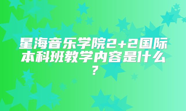 星海音乐学院2+2国际本科班教学内容是什么？