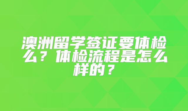 澳洲留学签证要体检么？体检流程是怎么样的？