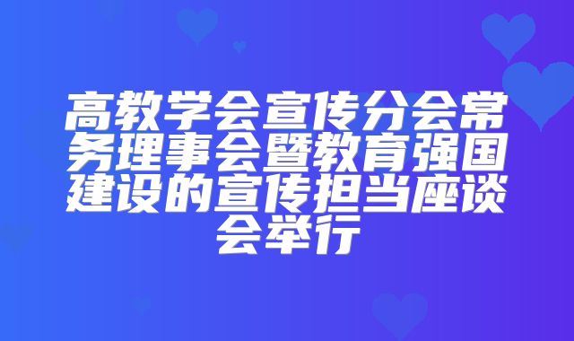 高教学会宣传分会常务理事会暨教育强国建设的宣传担当座谈会举行