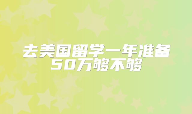 去美国留学一年准备50万够不够