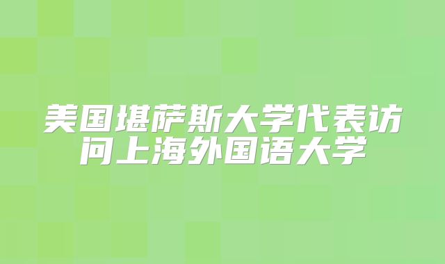 美国堪萨斯大学代表访问上海外国语大学