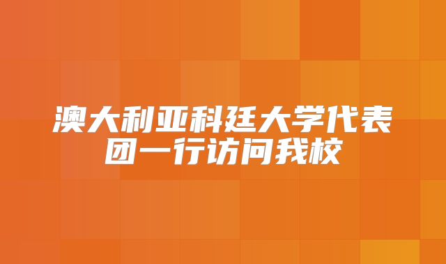 澳大利亚科廷大学代表团一行访问我校