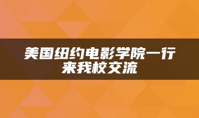 美国纽约电影学院一行来我校交流