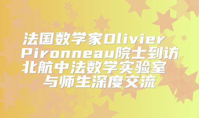 法国数学家Olivier Pironneau院士到访北航中法数学实验室 与师生深度交流