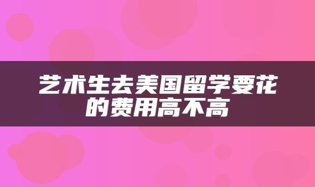 艺术生去美国留学要花的费用高不高