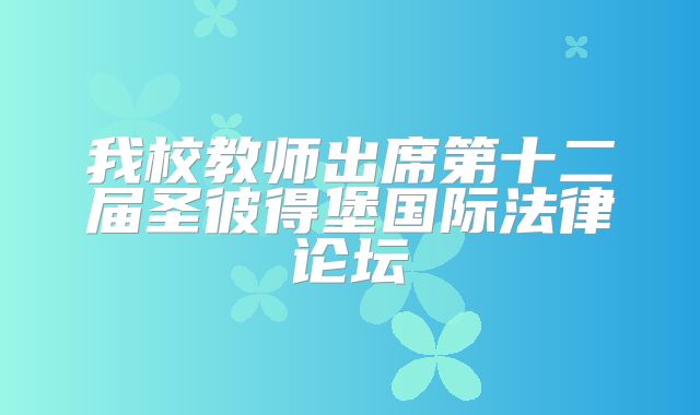 我校教师出席第十二届圣彼得堡国际法律论坛