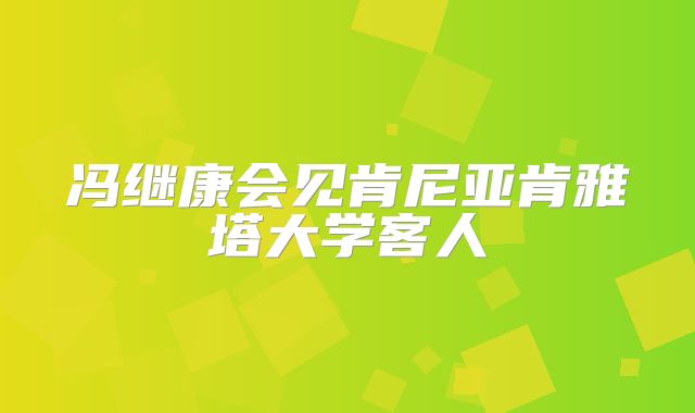 冯继康会见肯尼亚肯雅塔大学客人