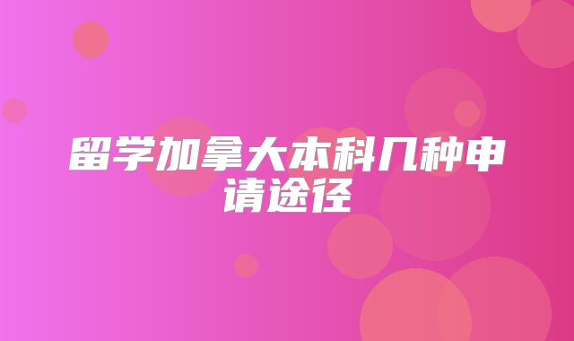 留学加拿大本科几种申请途径