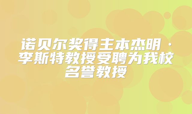 诺贝尔奖得主本杰明·李斯特教授受聘为我校名誉教授