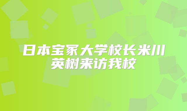 日本宝冢大学校长米川英树来访我校