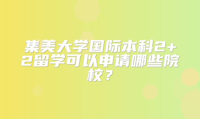 集美大学国际本科2+2留学可以申请哪些院校？