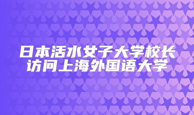 日本活水女子大学校长访问上海外国语大学