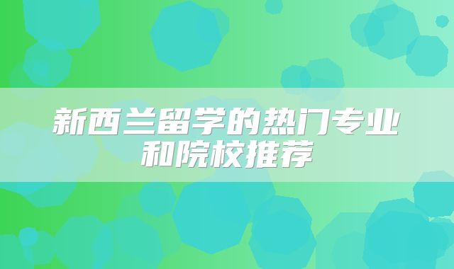 新西兰留学的热门专业和院校推荐