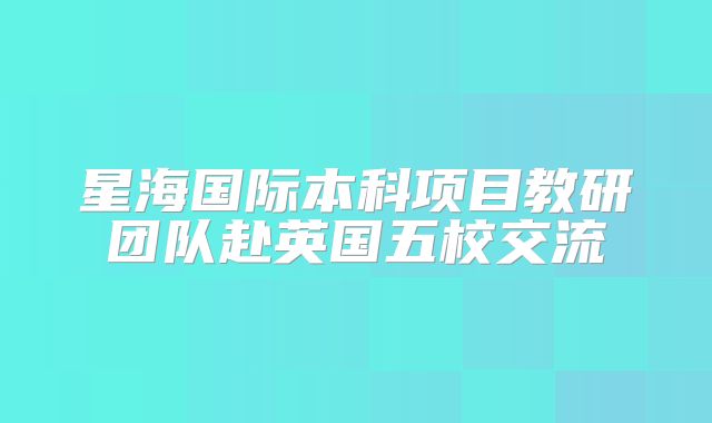 星海国际本科项目教研团队赴英国五校交流