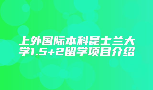 上外国际本科昆士兰大学1.5+2留学项目介绍