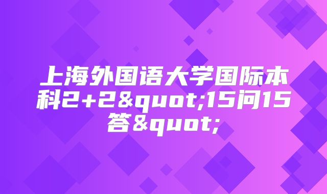 上海外国语大学国际本科2+2"15问15答"