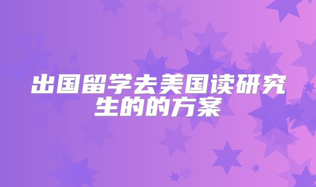 出国留学去美国读研究生的的方案