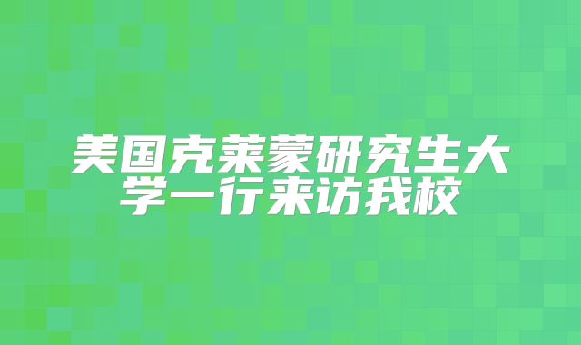 美国克莱蒙研究生大学一行来访我校