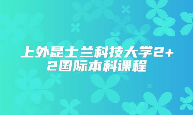 上外昆士兰科技大学2+2国际本科课程