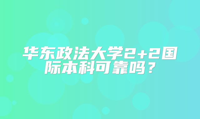 华东政法大学2+2国际本科可靠吗？