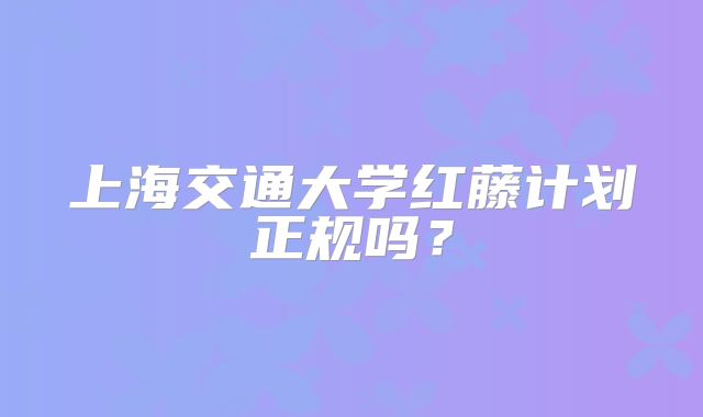 上海交通大学红藤计划正规吗？