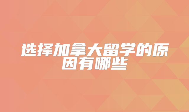 选择加拿大留学的原因有哪些