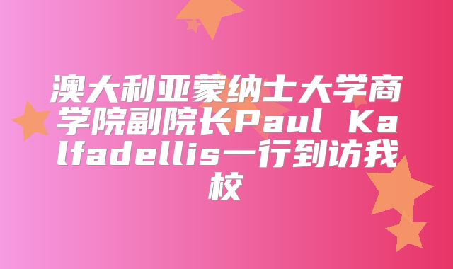 澳大利亚蒙纳士大学商学院副院长Paul Kalfadellis一行到访我校