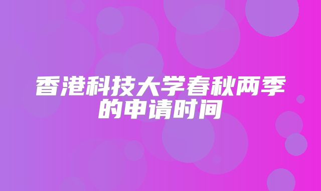 香港科技大学春秋两季的申请时间