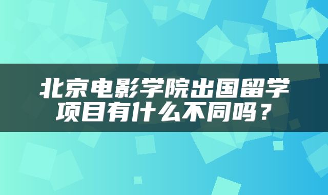 北京电影学院出国留学项目有什么不同吗？