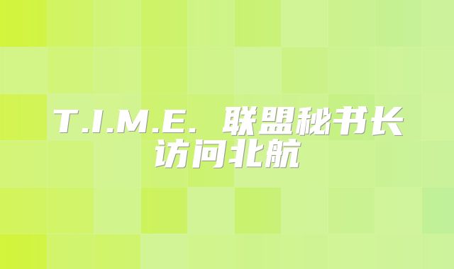 T.I.M.E. 联盟秘书长访问北航