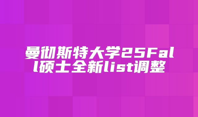 曼彻斯特大学25Fall硕士全新list调整