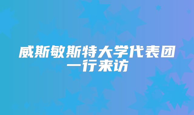 威斯敏斯特大学代表团一行来访