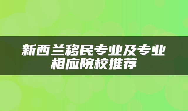 新西兰移民专业及专业相应院校推荐