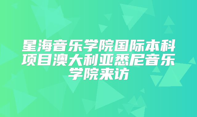 星海音乐学院国际本科项目澳大利亚悉尼音乐学院来访