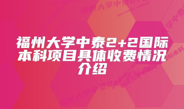 福州大学中泰2+2国际本科项目具体收费情况介绍