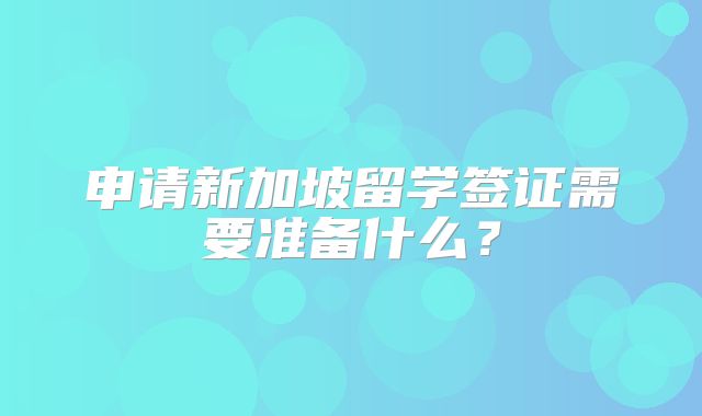 申请新加坡留学签证需要准备什么？