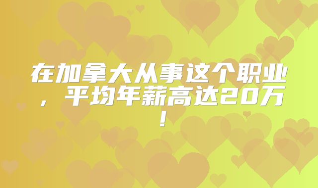 在加拿大从事这个职业，平均年薪高达20万！