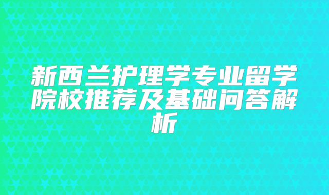 新西兰护理学专业留学院校推荐及基础问答解析