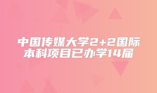 中国传媒大学2+2国际本科项目已办学14届