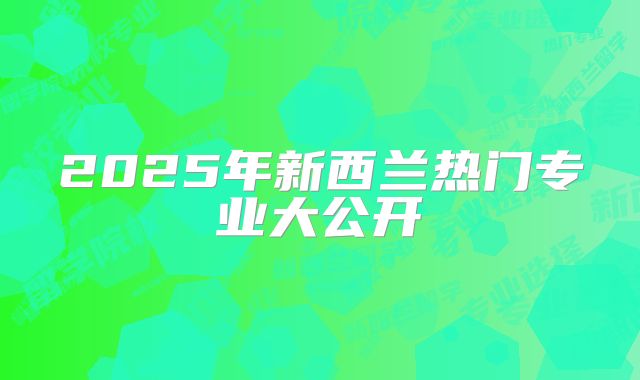 2025年新西兰热门专业大公开