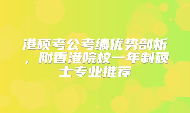 港硕考公考编优势剖析，附香港院校一年制硕士专业推荐