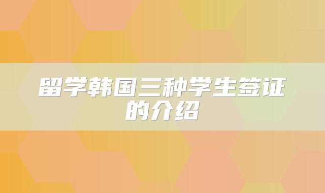 留学韩国三种学生签证的介绍