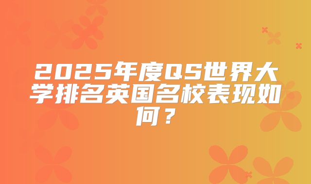 2025年度QS世界大学排名英国名校表现如何？