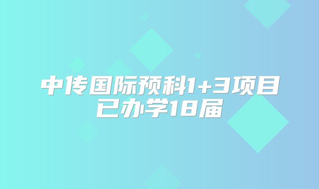 中传国际预科1+3项目已办学18届，名校申请率超高