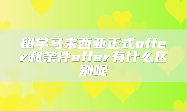 留学马来西亚正式offer和条件offer有什么区别呢