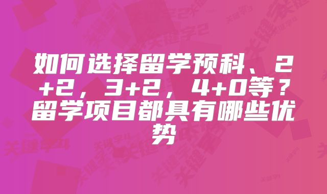 如何选择留学预科、2+2，3+2，4+0等？留学项目都具有哪些优势